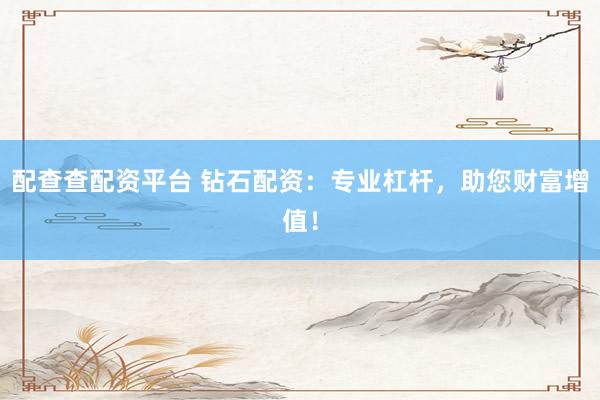 配查查配资平台 钻石配资：专业杠杆，助您财富增值！