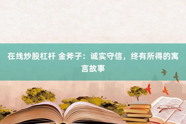 在线炒股杠杆 金斧子：诚实守信，终有所得的寓言故事
