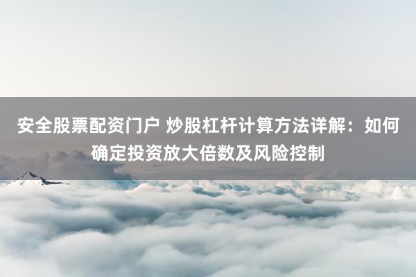 安全股票配资门户 炒股杠杆计算方法详解：如何确定投资放大倍数及风险控制