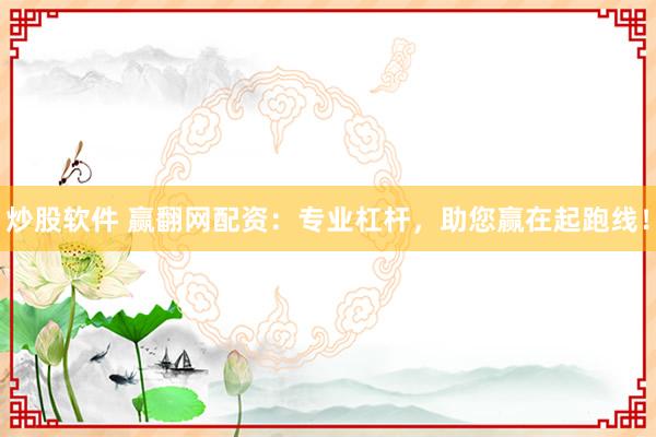 炒股软件 赢翻网配资：专业杠杆，助您赢在起跑线！